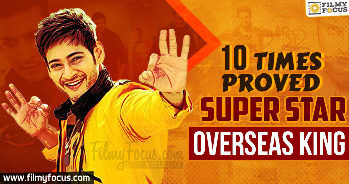 10 Times Super Star Mahesh proved that he is the Overseas King