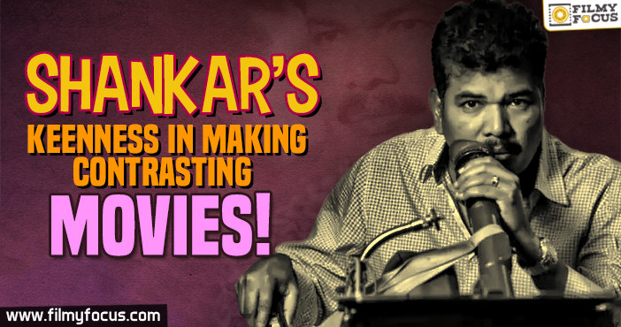 Shankar’s Keenness in Making Contrasting Movies..!
