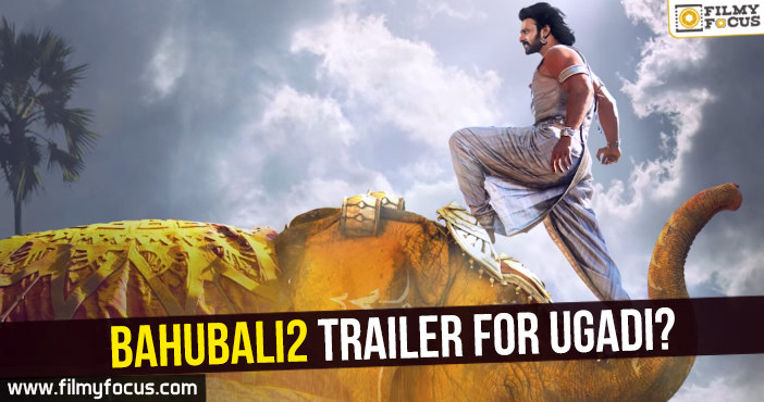 Bahubali2 trailer for Ugadi?