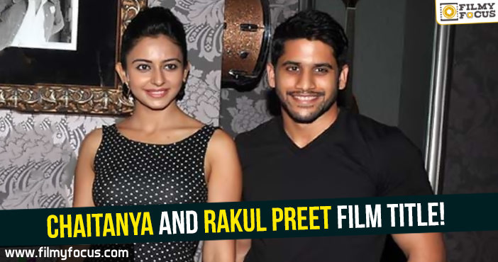 Chaitanya and Rakul Preet film title!