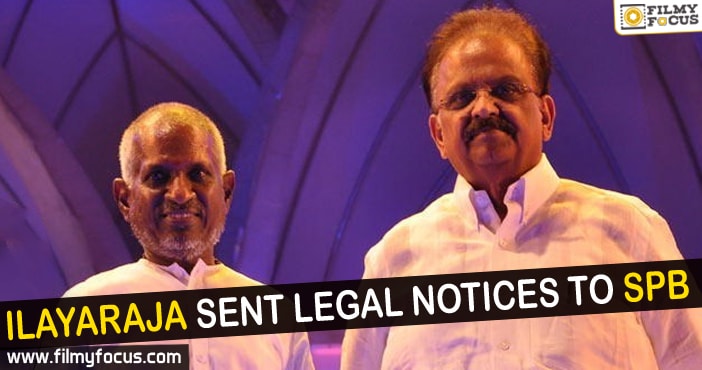 Ilayaraja sent legal notices to SP Balasubramanyam!!