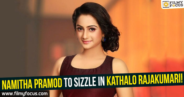 Namitha Pramod to sizzle in Kathalo Rajakumari!