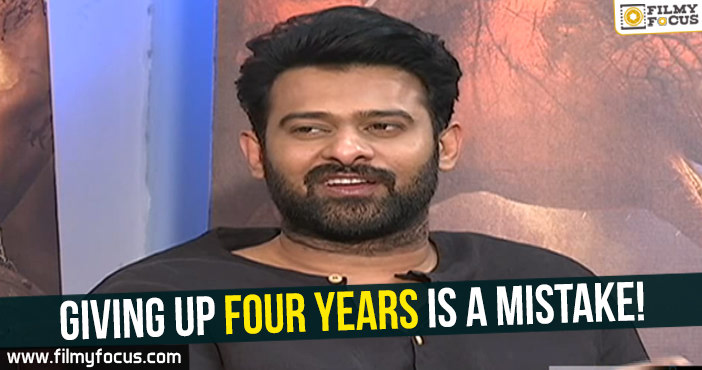Giving up four years is a mistake : Prabhas