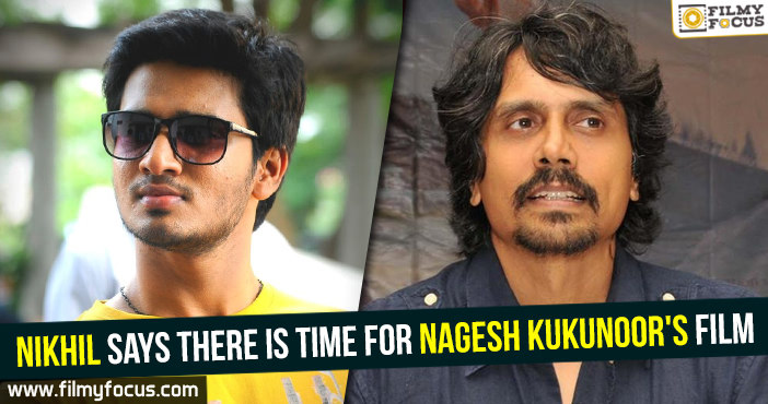 Nikhil says there is time for Nagesh Kukunoor’s film!