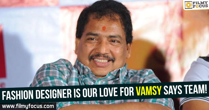 Fashion Designer is our love for Vamsy says team!