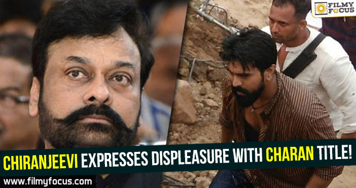 Chiranjeevi expresses displeasure with Charan title!