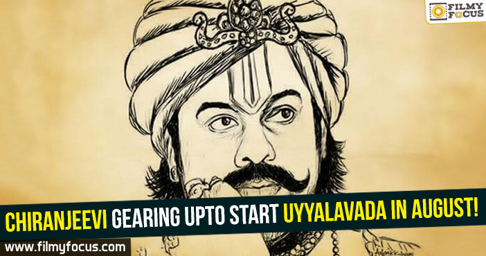 Chiranjeevi gearing upto start Uyyalavada in August!