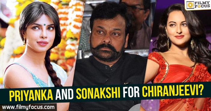 Priyanka and Sonakshi for Chiranjeevi?