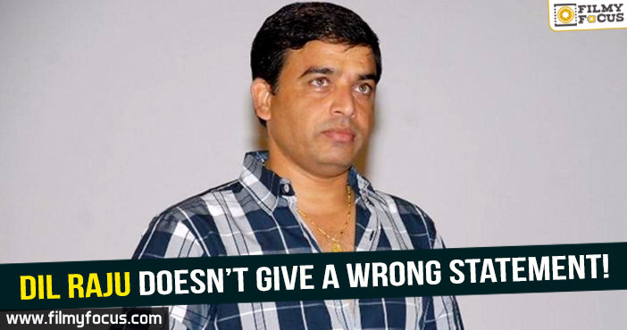 Dil Raju doesn’t give a wrong statement!