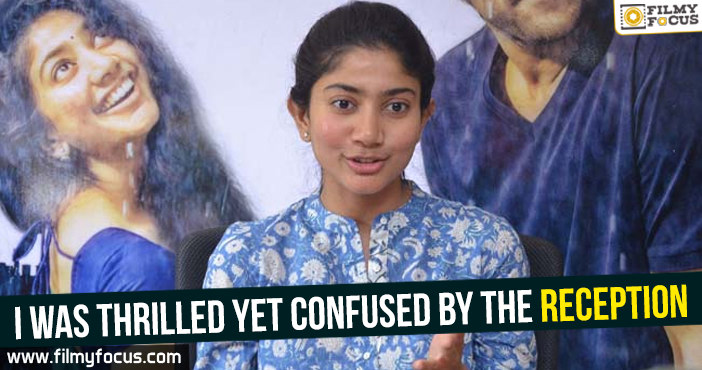 I was thrilled yet confused by the reception : Sai Pallavi