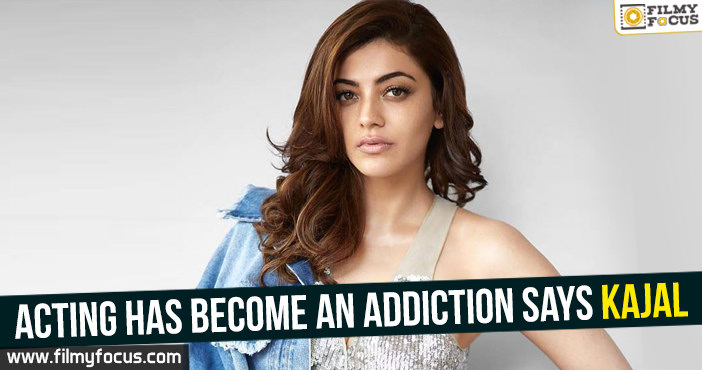 Acting has become an addiction : Kajal