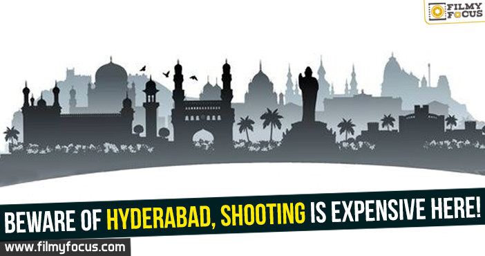 Beware of Hyderabad, shooting is expensive here!