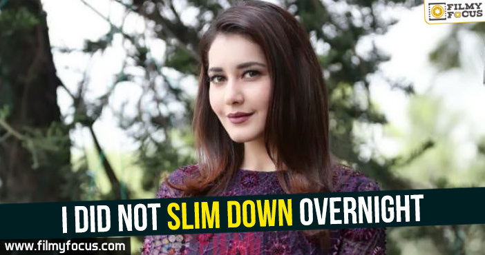 I did not slim down overnight : Raashi Khanna