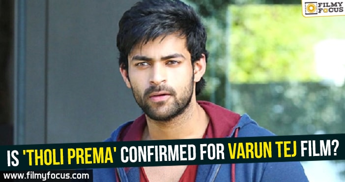 Is ‘Tholi Prema’ confirmed for Varun Tej film?