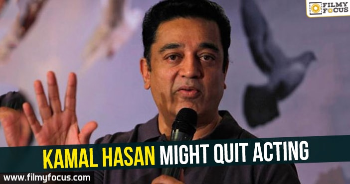 Kamal Haasan might quit acting!