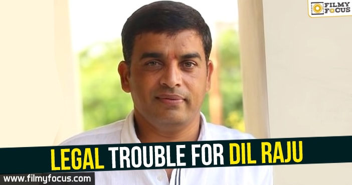 Legal trouble for Dil Raju