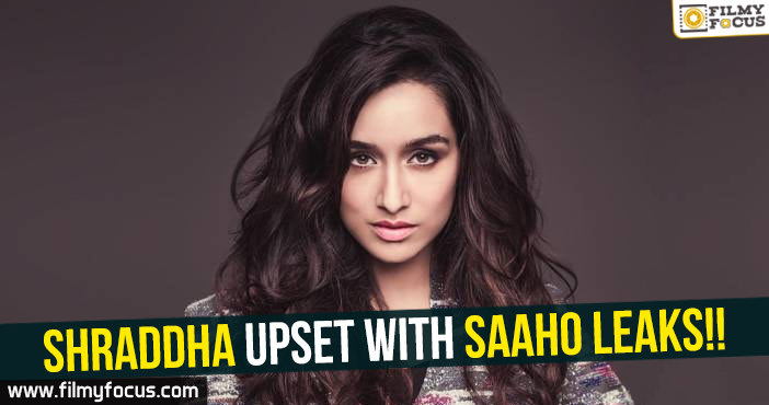 Shraddha upset with Saaho leaks!!