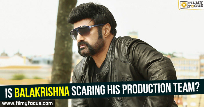 Is Balakrishna scaring his production team?