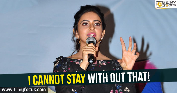 I cannot stay with out that : Rakul Preet Singh!