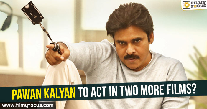 Pawan Kalyan to act in two more films?
