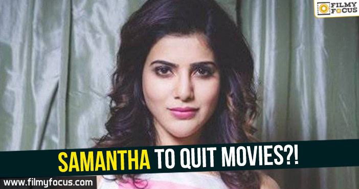 Samantha to quit movies?!