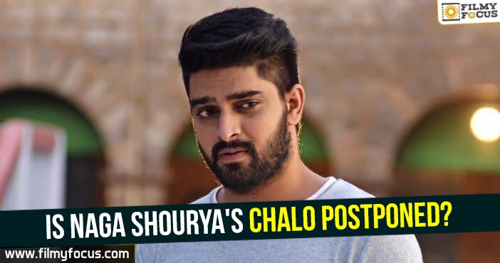 Is Naga Shourya’s Chalo postponed?