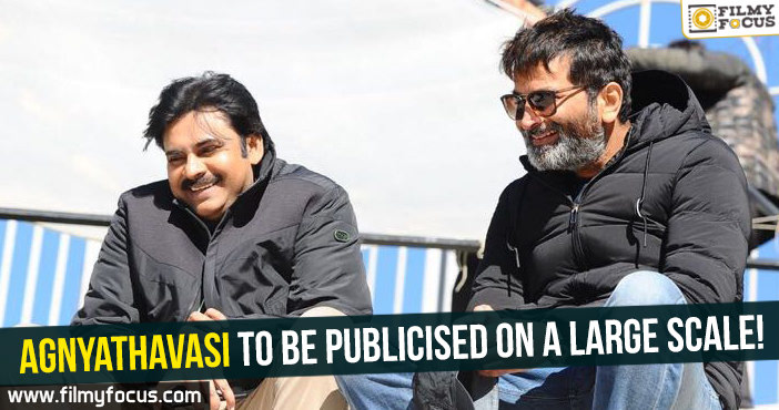 Agnyathavasi to be publicised on a large scale!