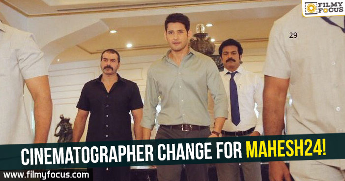Cinematographer change for Mahesh24!