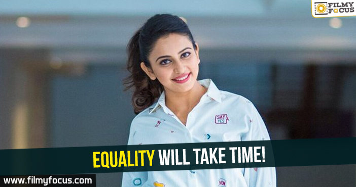 Equality will take time : Rakul Preet Singh