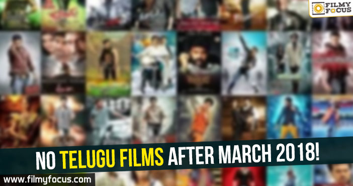 No Telugu films after March 2018!