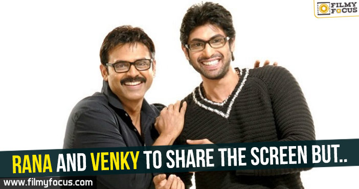 Rana and Venky to share the screen but..!