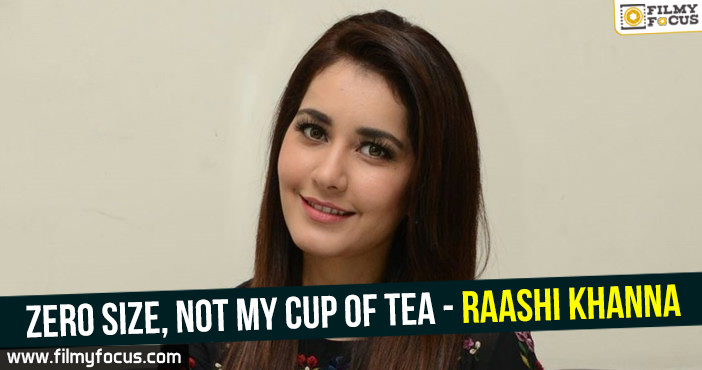 Zero size, not my cup of tea – Raashi Khanna!