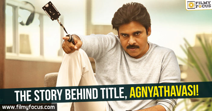 The story behind title, Agnyathavasi!