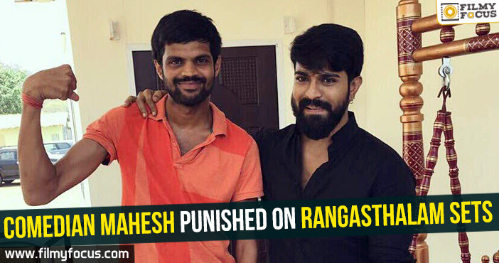 Comedian Mahesh punished on Rangasthalam sets