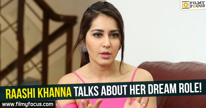 Raashi Khanna talks about her dream role!
