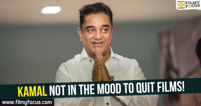Kamal not in the mood to quit films!