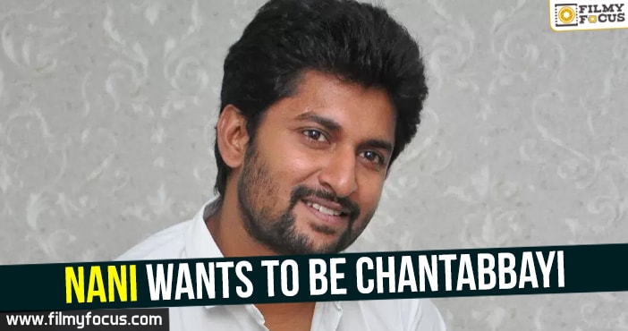 Nani Wants To Be Chantabbayi