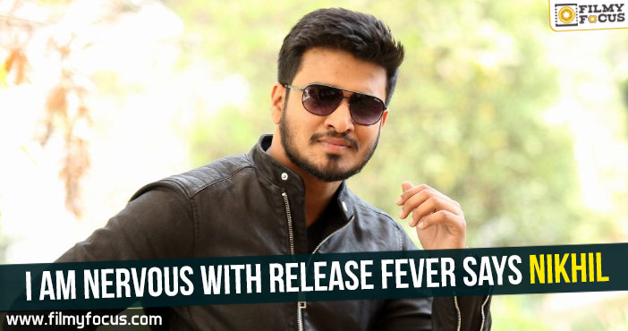 I am nervous with release fever Says Nikhil