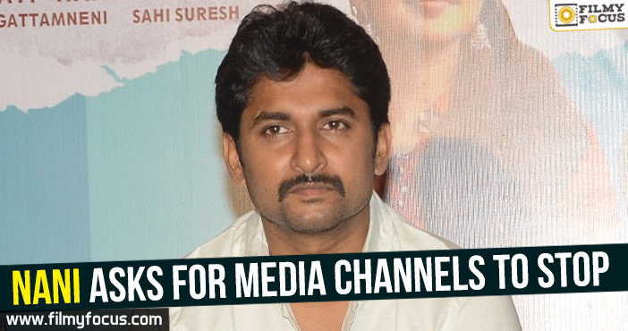 Nani asks for media channels to stop