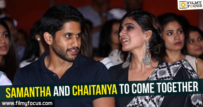 Samantha and Chaitanya to come together!