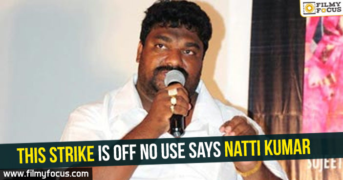 This strike is off no use Says Natti Kumar