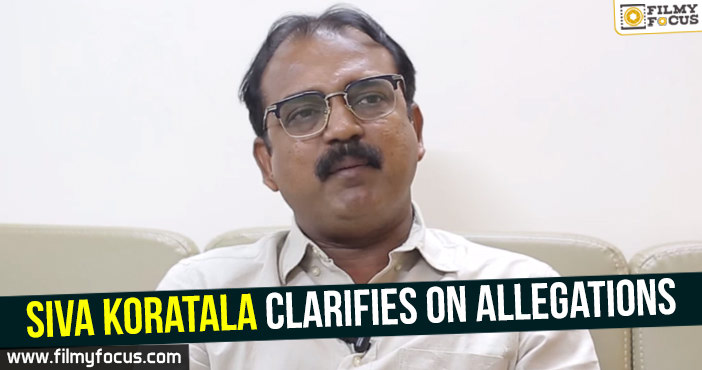 Siva Koratala clarifies on allegations