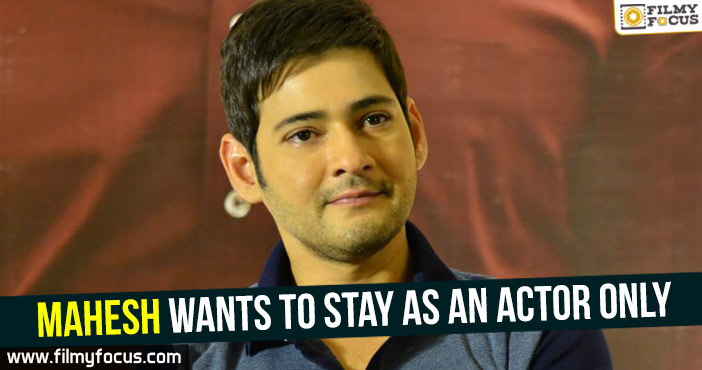 Mahesh wants to stay as an actor only