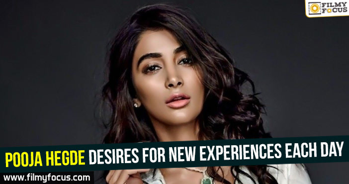 Pooja Hegde desires for new experiences each day