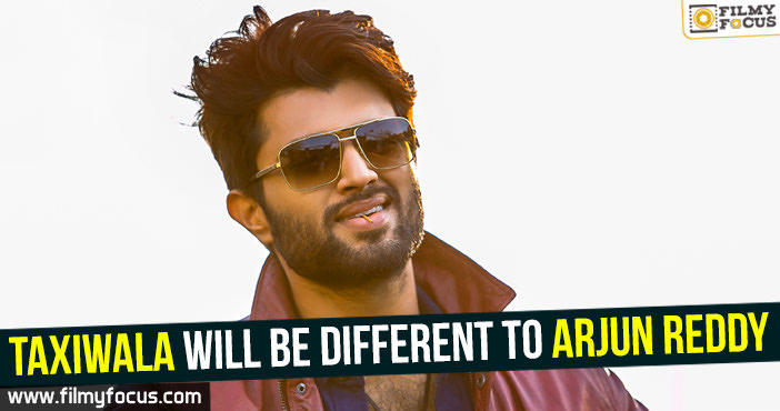 Taxiwala will be different to Arjun Reddy