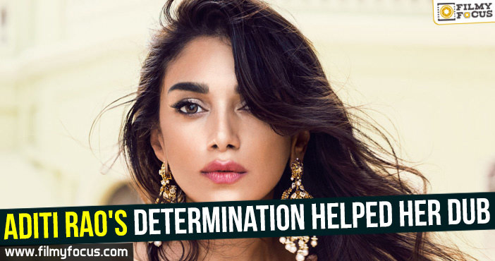 Aditi Rao’s determination helped her dub