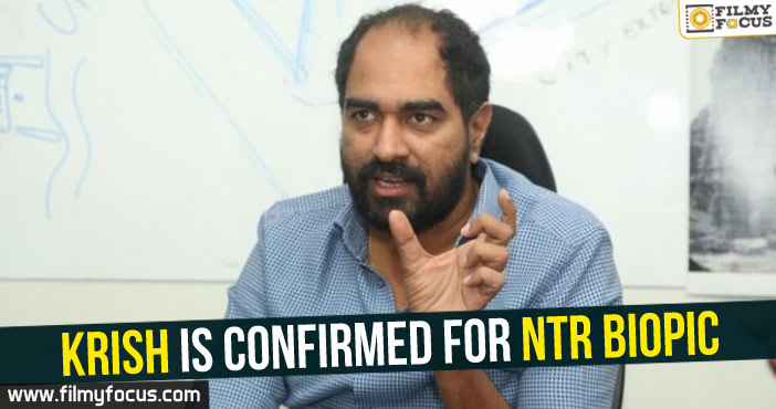 Krish is confirmed for NTR Biopic!