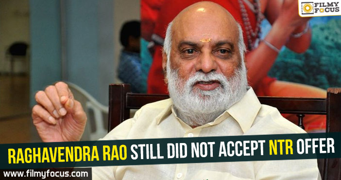 Raghavendra Rao still did not accept NTR offer!