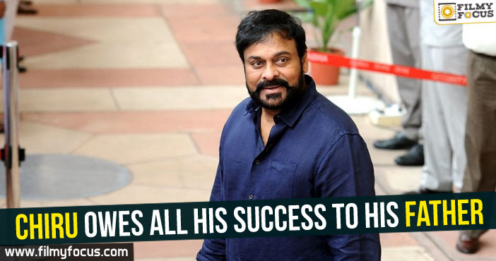 Chiranjeevi owes all his success to his father!