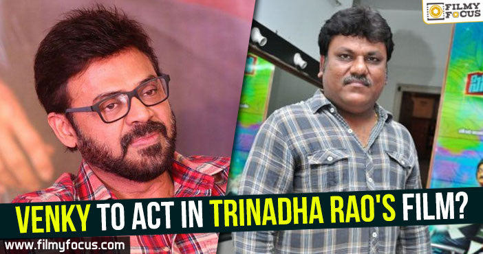 Venky to act in Trinadha Rao’s film?